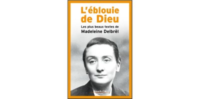 L'EBLOUIE DE DIEU . Les plus beaux textes de Madeleine Delbrêl